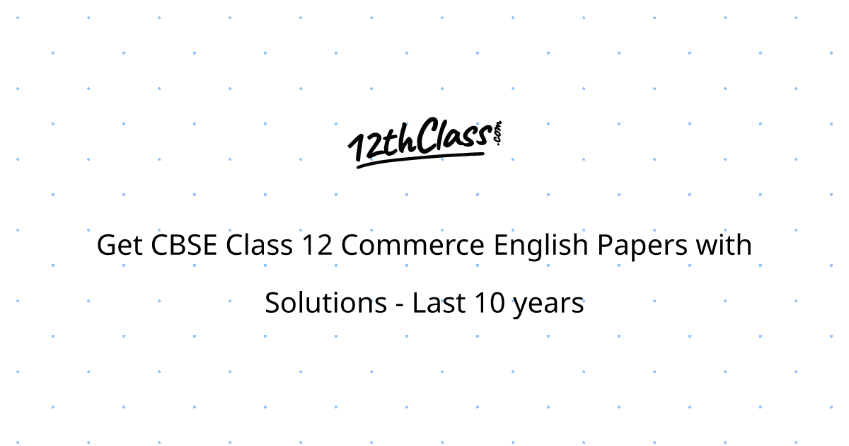 Get CBSE Class 12 Commerce English Papers with Solutions - Last 10 years