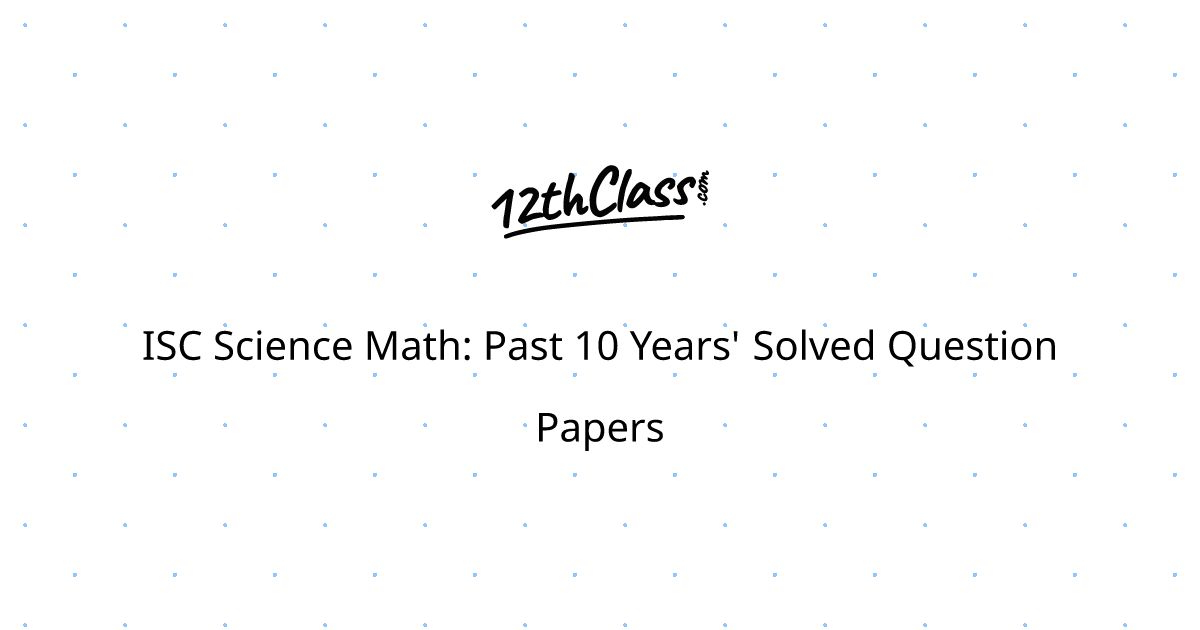 ISC Science Math: Past 10 Years' Solved Question Papers